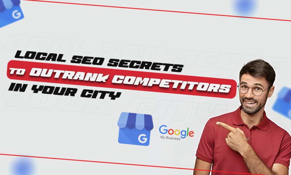 Local SEO Secrets to Outrank Competitors in Your City